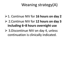 Weaning strategy(A)
1. Continue NIV for 16 hours on day 2
 2.Continue NIV for 12 hours on day 3
including 6–8 hours overnight use
 3.Discontinue NIV on day 4, unless
continuation is clinically indicated.
 
