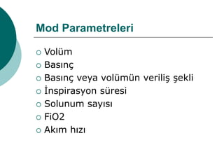Mod Parametreleri
 Volüm
 Basınç
 Basınç veya volümün veriliş şekli
 İnspirasyon süresi
 Solunum sayısı
 FiO2
 Akım hızı
 