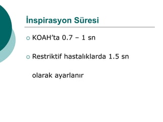 İnspirasyon Süresi
 KOAH’ta 0.7 – 1 sn
 Restriktif hastalıklarda 1.5 sn
olarak ayarlanır
 