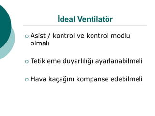 İdeal Ventilatör
 Asist / kontrol ve kontrol modlu
olmalı
 Tetikleme duyarlılığı ayarlanabilmeli
 Hava kaçağını kompanse edebilmeli
 