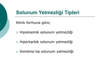 Solunum Yetmezliği Tipleri
Klinik formuna göre;
 Hipoksemik solunum yetmezliği
 Hiperkarbik solunum yetmezliği
 Kombine tip solunum yetmezliği
 