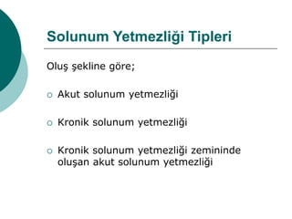 Solunum Yetmezliği Tipleri
Oluş şekline göre;
 Akut solunum yetmezliği
 Kronik solunum yetmezliği
 Kronik solunum yetmezliği zemininde
oluşan akut solunum yetmezliği
 