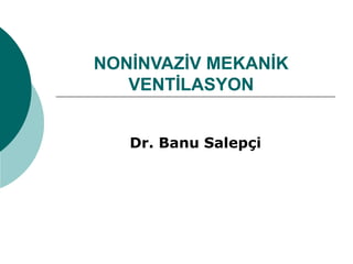 NONİNVAZİV MEKANİK
VENTİLASYON
Dr. Banu Salepçi
 