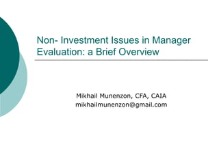 Non- Investment Issues in Manager Evaluation: a Brief Overview Mikhail Munenzon, CFA, CAIA [email_address] 