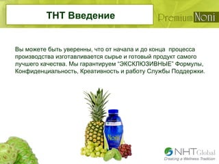 Вы можете быть уверенны, что от начала и до конца процесса
производства изготавливается сырье и готовый продукт самого
лучшего качества. Мы гарантируем “ЭКСКЛЮЗИВНЫЕ” Формулы,
Конфиденциальность, Креативность и работу Службы Поддержки.
THT Введение
 
