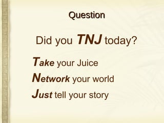 Question Did you  TNJ  today? T ake  your Juice N etwork  your world J ust  tell your story 
