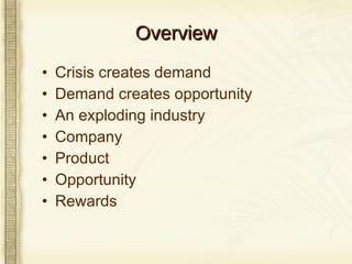 Overview Crisis creates demand Demand creates opportunity An exploding industry Company Product Opportunity Rewards 