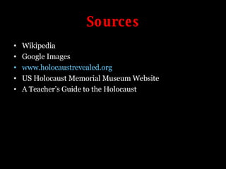 Sources Wikipedia Google Images www.holocaustrevealed.org US Holocaust Memorial Museum Website A Teacher’s Guide to the Holocaust 