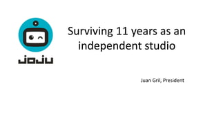 Surviving 11 years as an
independent studio
Juan Gril, President
 