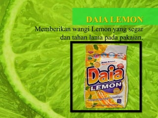 DAIA LEMON
Memberikan wangi Lemon yang segar
dan tahan lama pada pakaian.
 