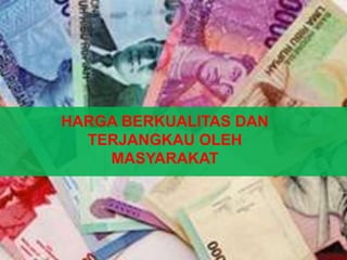 HARGA BERKUALITAS DAN
TERJANGKAU OLEH
MASYARAKAT
 
