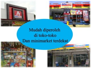 Mudah diperoleh
di toko-toko
Dan minimarket terdekat
 