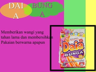 Memberikan wangi yang
tahan lama dan membersihkan
Pakaian berwarna apapun
BUNG
A
DAI
A
 