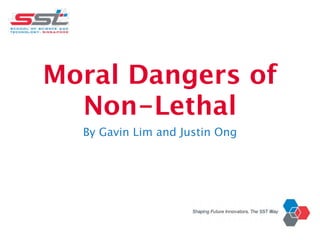 Moral Dangers of
  Non-Lethal
  By Gavin Lim and Justin Ong
 
