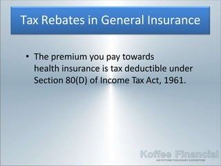 Tax Rebates in General Insurance
• The premium you pay towards
health insurance is tax deductible under
Section 80(D) of Income Tax Act, 1961.
 
