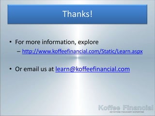 • For more information, explore
– http://www.koffeefinancial.com/Static/Learn.aspx
• Or email us at learn@koffeefinancial.com
Thanks!
 