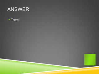 ANSWER
 Tigers!
 