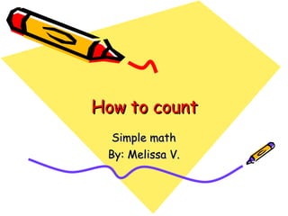 How to count Simple math By: Melissa V. 