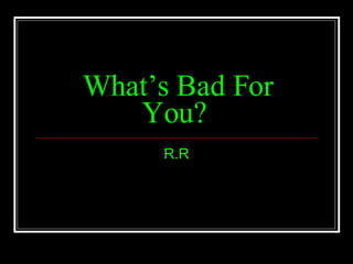 What’s Bad For You?   R.R 