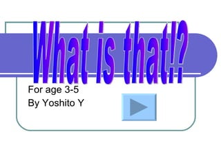 For age 3-5 By Yoshito Y What is that!? 