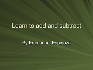 Learn to add and subtract By Emmanuel Espinoza 