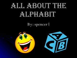 All about the alphabit  By: spencer l 