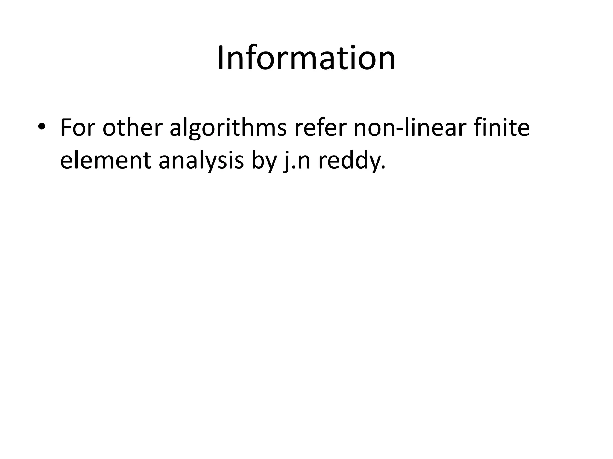 Information
• For other algorithms refer non-linear finite
element analysis by j.n reddy.