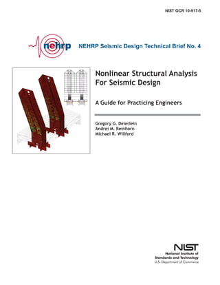 NEHRP Seismic Design Technical Brief No. 4
Nonlinear Structural Analysis
For Seismic Design
A Guide for Practicing Engineers
NIST GCR 10-917-5
Gregory G. Deierlein
Andrei M. Reinhorn
Michael R. Willford
 