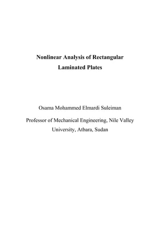 Nonlinear Analysis of Rectangular
Laminated Plates
Osama Mohammed Elmardi Suleiman
Professor of Mechanical Engineering, Nile Valley
University, Atbara, Sudan
 