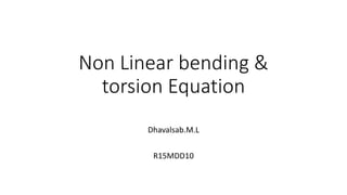 Non Linear bending &
torsion Equation
Dhavalsab.M.L
R15MDD10
 