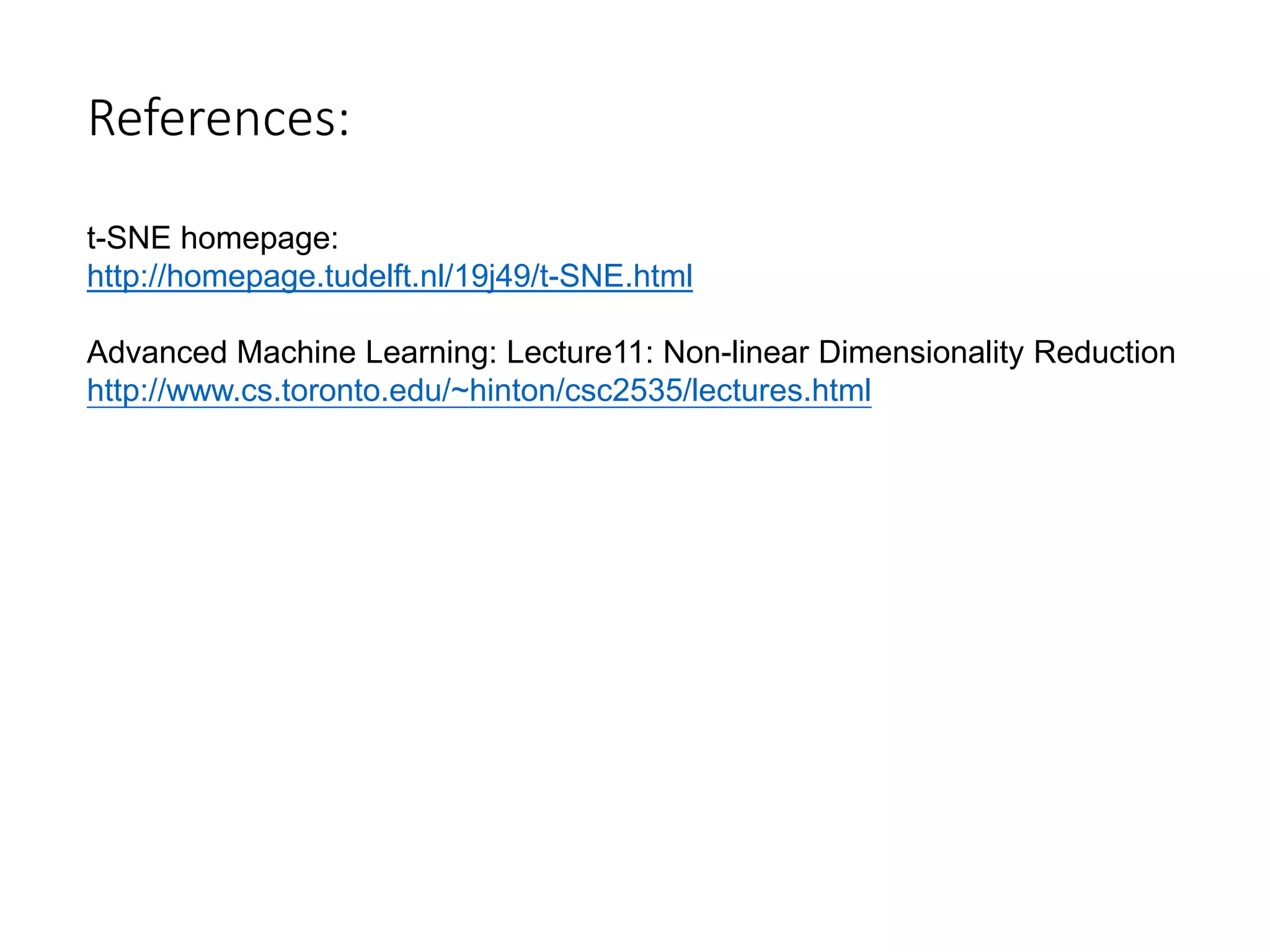 References:
t-SNE homepage:
http://homepage.tudelft.nl/19j49/t-SNE.html
Advanced Machine Learning: Lecture11: Non-linear Dimensionality Reduction
http://www.cs.toronto.edu/~hinton/csc2535/lectures.html
 