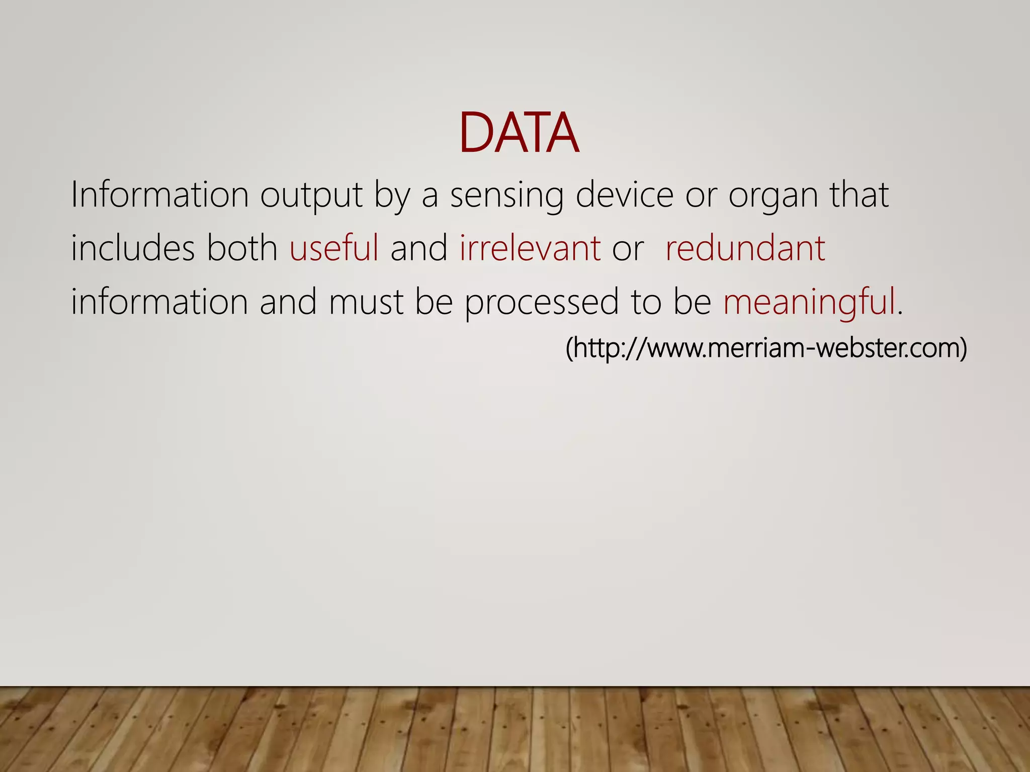 DATA
Information output by a sensing device or organ that
includes both useful and irrelevant or redundant
information and must be processed to be meaningful.
(http://www.merriam-webster.com)
 