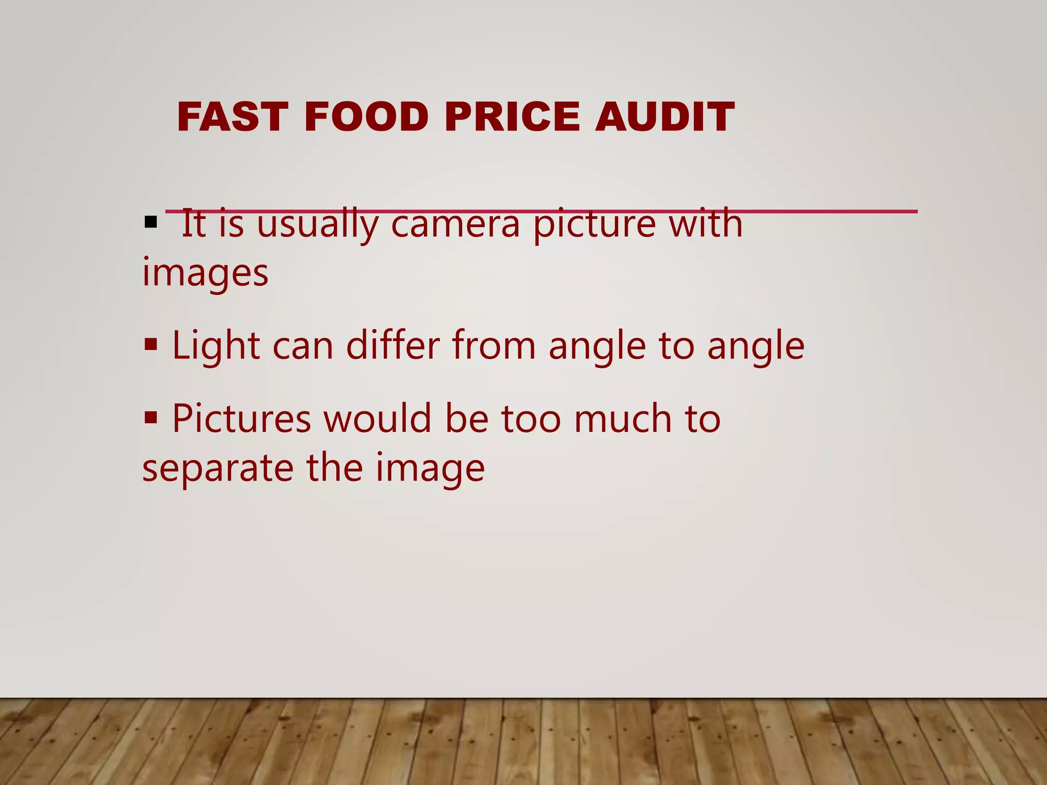 FAST FOOD PRICE AUDIT
 It is usually camera picture with
images
 Light can differ from angle to angle
 Pictures would be too much to
separate the image
 