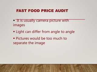 FAST FOOD PRICE AUDIT
 It is usually camera picture with
images
 Light can differ from angle to angle
 Pictures would be too much to
separate the image
 
