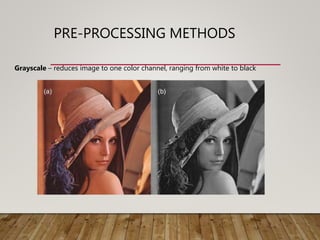 PRE-PROCESSING METHODS
Grayscale – reduces image to one color channel, ranging from white to black
 