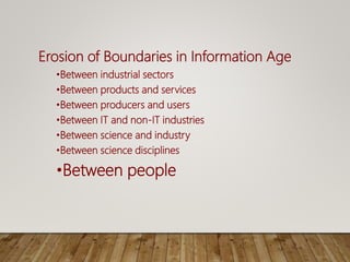 Erosion of Boundaries in Information Age
•Between industrial sectors
•Between products and services
•Between producers and users
•Between IT and non-IT industries
•Between science and industry
•Between science disciplines
•Between people
 