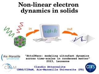 Non-linear electron
dynamics in solids
Claudio Attaccalite
CNRS/CINaM, Aix-Marseille Universite (FR)
“Atto2Nano: modeling ultrafast dynamics
across time-scales in condensed matter”
2023, Lausanne
 