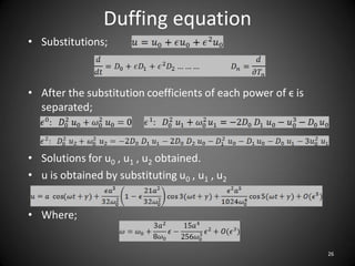 Duffing equation
• Substitutions;



• After the substitution coefficients of each power of ϵ is
  separated;



• Solutions for u0 , u1 , u2 obtained.
• u is obtained by substituting u0 , u1 , u2


• Where;


                                                              26
 