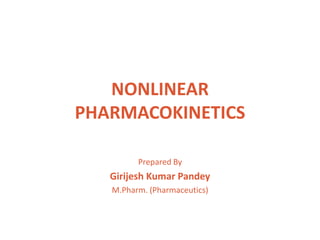 NONLINEAR
PHARMACOKINETICS
Prepared By
Girijesh Kumar Pandey
M.Pharm. (Pharmaceutics)
 