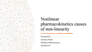 Nonlinear
pharmacokinetics causes
of non-linearity
Presented by
Amartya Nandi
M.Pharm (Pharmceutics)
2023001515
 