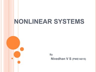 NONLINEAR SYSTEMS
By
Nivedhan V S (PWE14015)
 