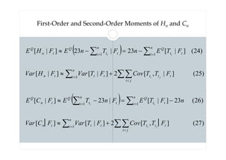 First-Order and Second-Order Moments of Hn and Cn
( )
( )
)
27
(
]
│
,
[
2
]
|
[
]
│
[
)
26
(
23
]
|
[
|
23
]
|
[
)
25
(
]
|
,
[
2
]
|
[
]
|
[
)
24
(
]
|
[
23
|
23
]
|
[
1
1
1
1
1
1
∑∑
∑
∑
∑
∑∑
∑
∑
∑

=
=
=

=
=
=
+
≈
−
=
−
≈
+
≈
−
=
−
≈
j
i
t
t
t
n
t t
t
t
n
n
i t
t
Q
t
n
i t
Q
t
n
Q
j
i
t
t
t
n
t t
t
t
n
n
i t
t
Q
t
n
i t
Q
t
n
Q
F
T
T
Cov
F
T
Var
F
C
Var
n
F
T
E
F
n
T
E
F
C
E
F
T
T
Cov
F
T
Var
F
H
Var
F
T
E
n
F
T
n
E
F
H
E
j
i
i
i
j
i
i
i
 