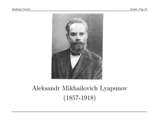 Nonlinear Control                                                Analisi - Pag. 41




                    Aleksandr Mikhailovich Lyapunov
                              (1857-1918)

                    • Professor of Mechanics at St. Petersburg
 