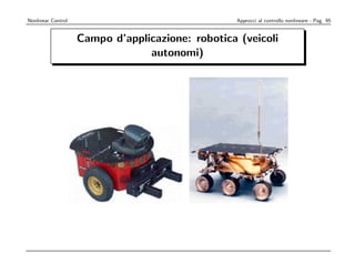 obileNonlinear Control
       Robots (WMRs)                      Approcci al controllo nonlineare - Pag. 95


            Campo d’applicazione: robotica (veicoli
                         autonomi)




MagellanPro                      Sojourner
, a special case of nonholonomic behavior
 