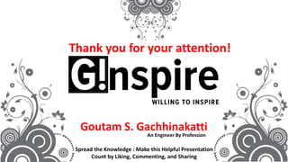 12
Thank you for your attention!
Goutam S. Gachhinakatti
An Engineer By Profession
Spread the Knowledge : Make this Helpful Presentation
Count by Liking, Commenting, and Sharing
 