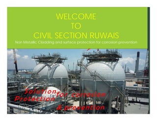 Solutionf o r corrosion
Protection
& prevention
WELCOME
TO
CIVIL SECTION RUWAIS
Non Metallic Cladding and surface protection for corrosion prevention
 