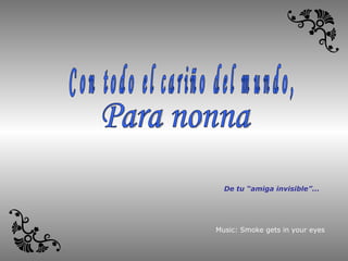 Para nonna Con todo el cariño del mundo, Music: Smoke gets in your eyes De tu “amiga invisible”... 