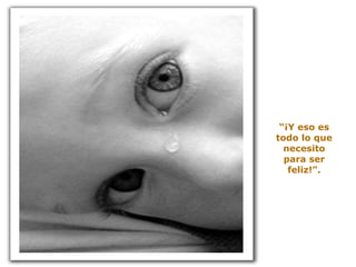 “ ¡Y eso es todo lo que necesito para ser feliz!”. 