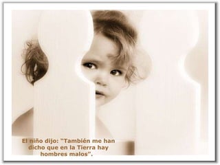 El niño dijo: “También me han dicho que en la Tierra hay hombres malos”.  