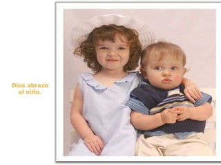 Dios abrazó el niño. 
